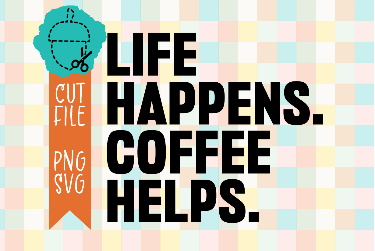 Life Happens Coffee Helps