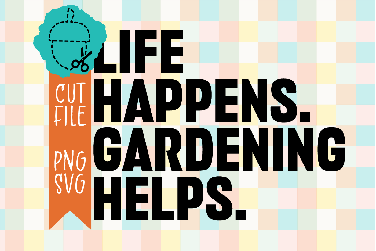 Life Happens Gardening Helps