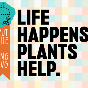 Life Happens Plants Help